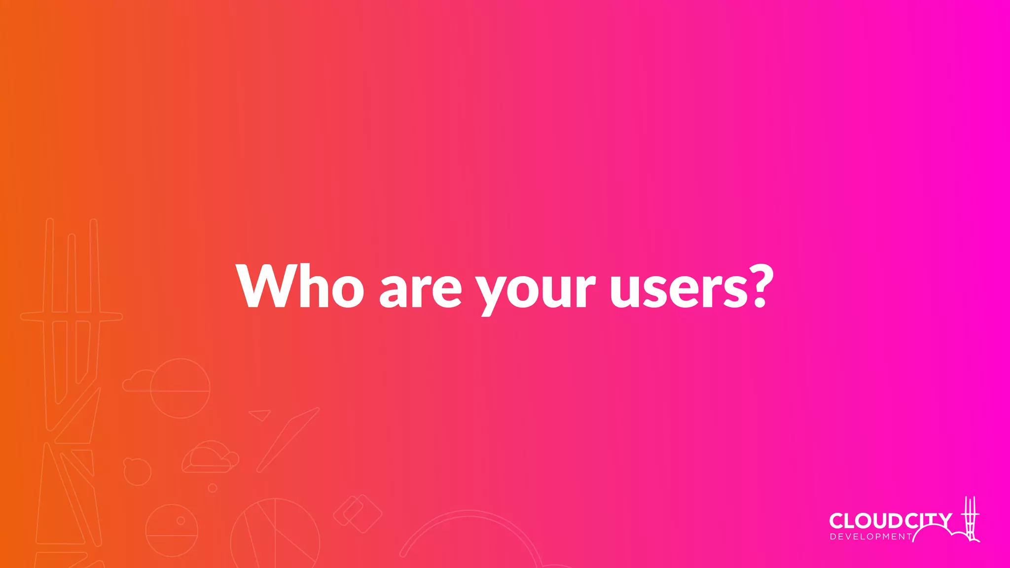 Who are your users?
 