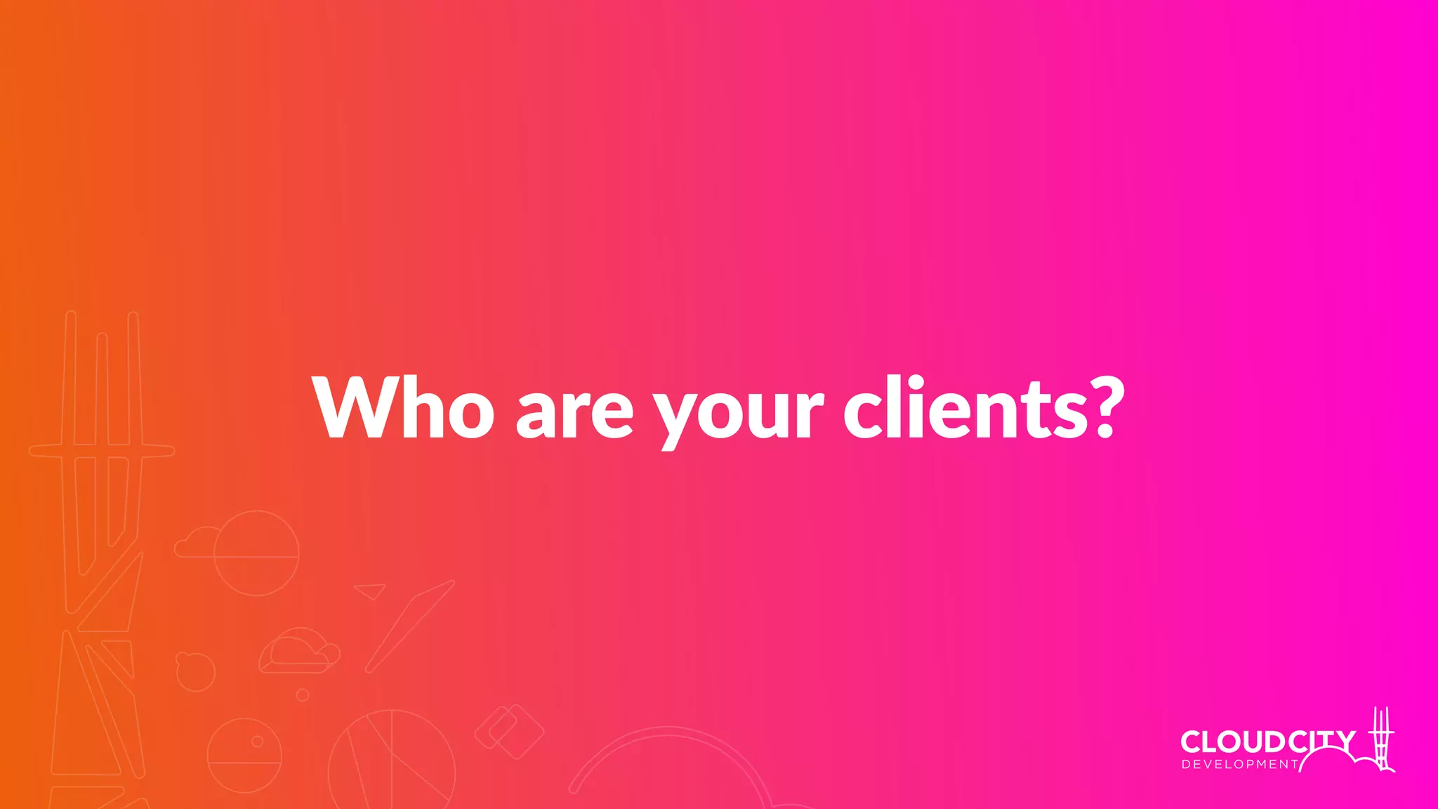 Who are your clients?
 