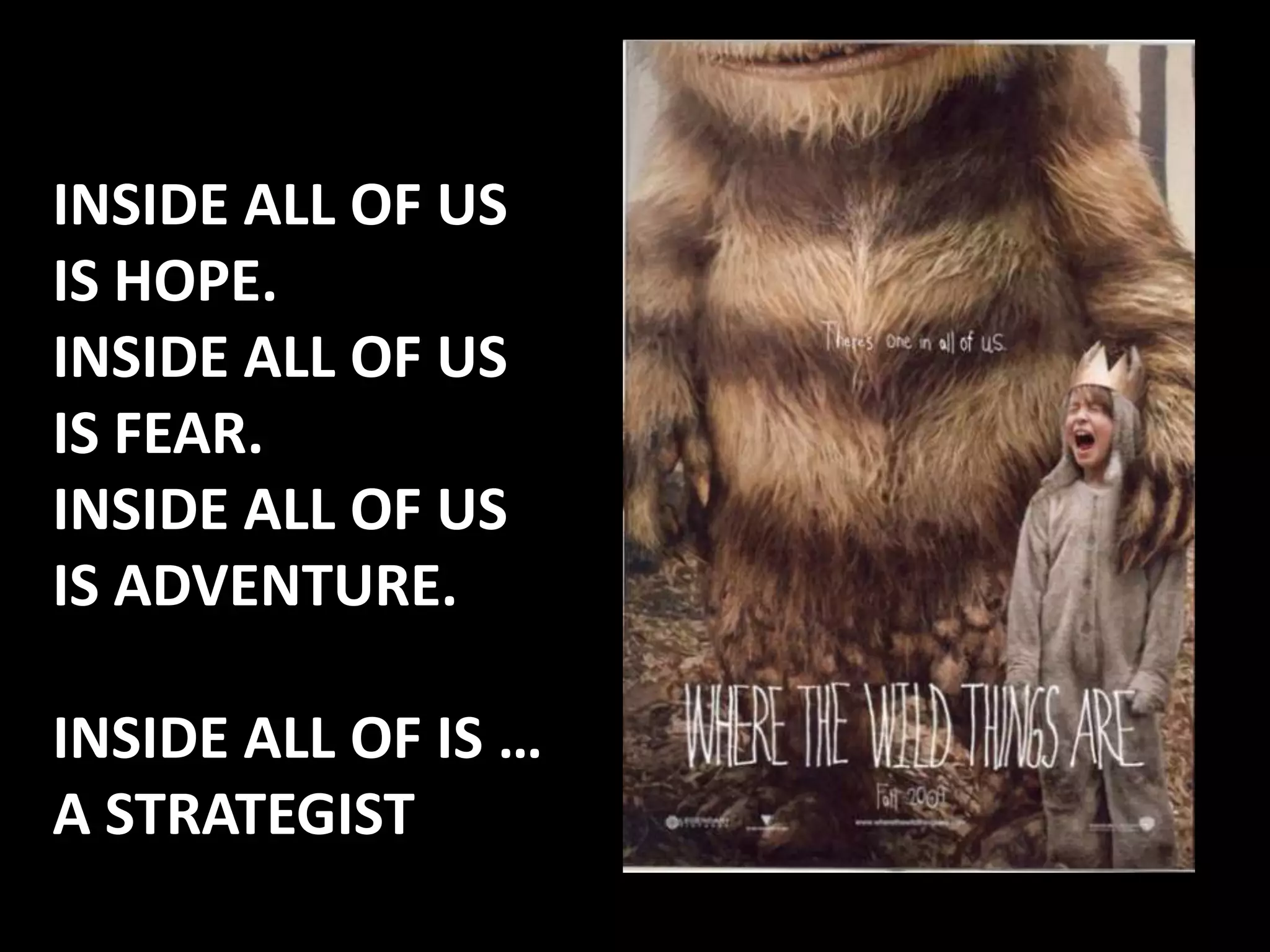 INSIDE ALL OF US
IS HOPE.
INSIDE ALL OF US
IS FEAR.
INSIDE ALL OF US
IS ADVENTURE.

INSIDE ALL OF IS …
A STRATEGIST
 