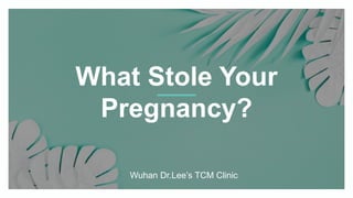 Wuhan Dr.Lee’s TCM Clinic
What Stole Your
Pregnancy?
 