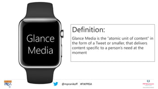 @mpranikoff #FWPRSA
Glance
Media
Definition:
Glance Media is the “atomic unit of content” in
the form of a Tweet or smalle...