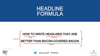 @mpranikoff #FWPRSA
HEADLINE
FORMULA
HOW TO WRITE HEADLINES THAT ARE
BETTER THAN BACON-COVERED BACON
Trigger
Adjective
Key...