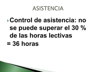 Control de asistencia: no
se puede superar el 30 %
de las horas lectivas
= 36 horas
 