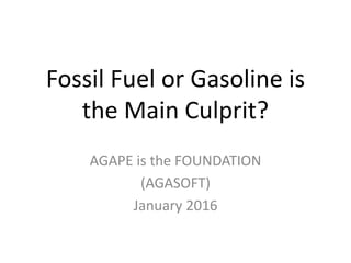 Fossil Fuel or Gasoline is
the Main Culprit?
AGAPE is the FOUNDATION
(AGASOFT)
January 2016
 