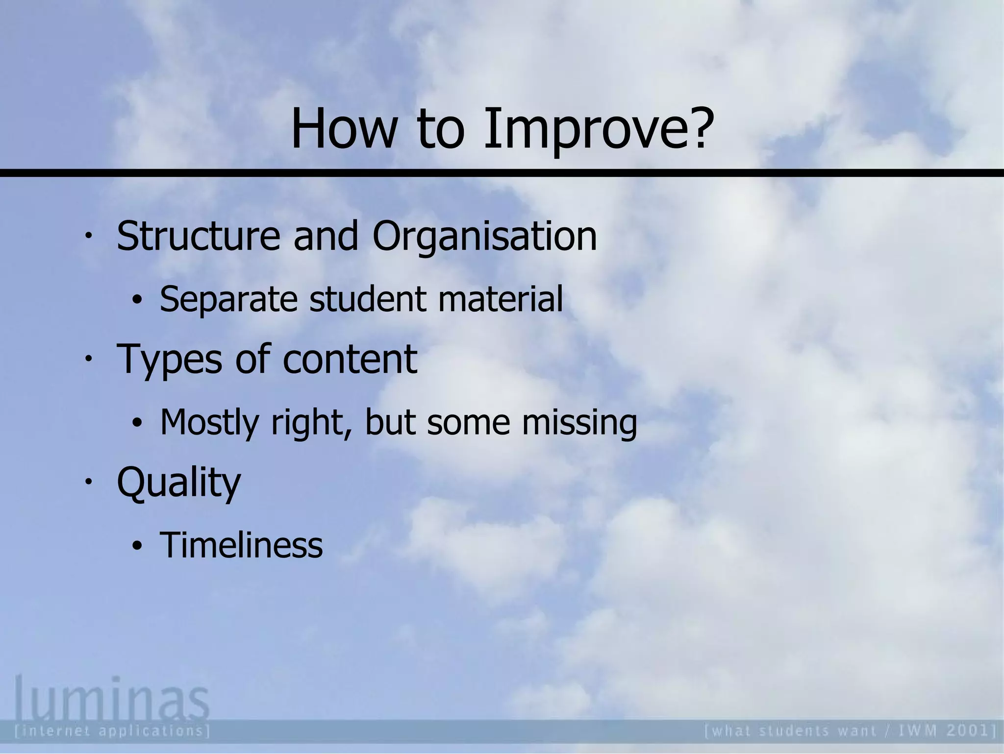 How to Improve? Structure and Organisation Separate student material Types of content Mostly right, but some missing Quality Timeliness 