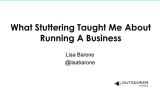 What Stuttering Taught Me About
      Running A Business
            Lisa Barone
            @lisabarone
 