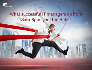 What successful IT managers do from
8am-8pm: your timetable
 