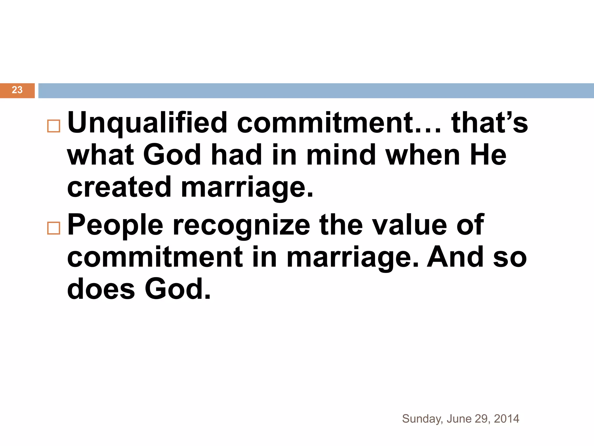  Unqualified commitment… that’s
what God had in mind when He
created marriage.
 People recognize the value of
commitment in marriage. And so
does God.
Sunday, June 29, 2014
23
 