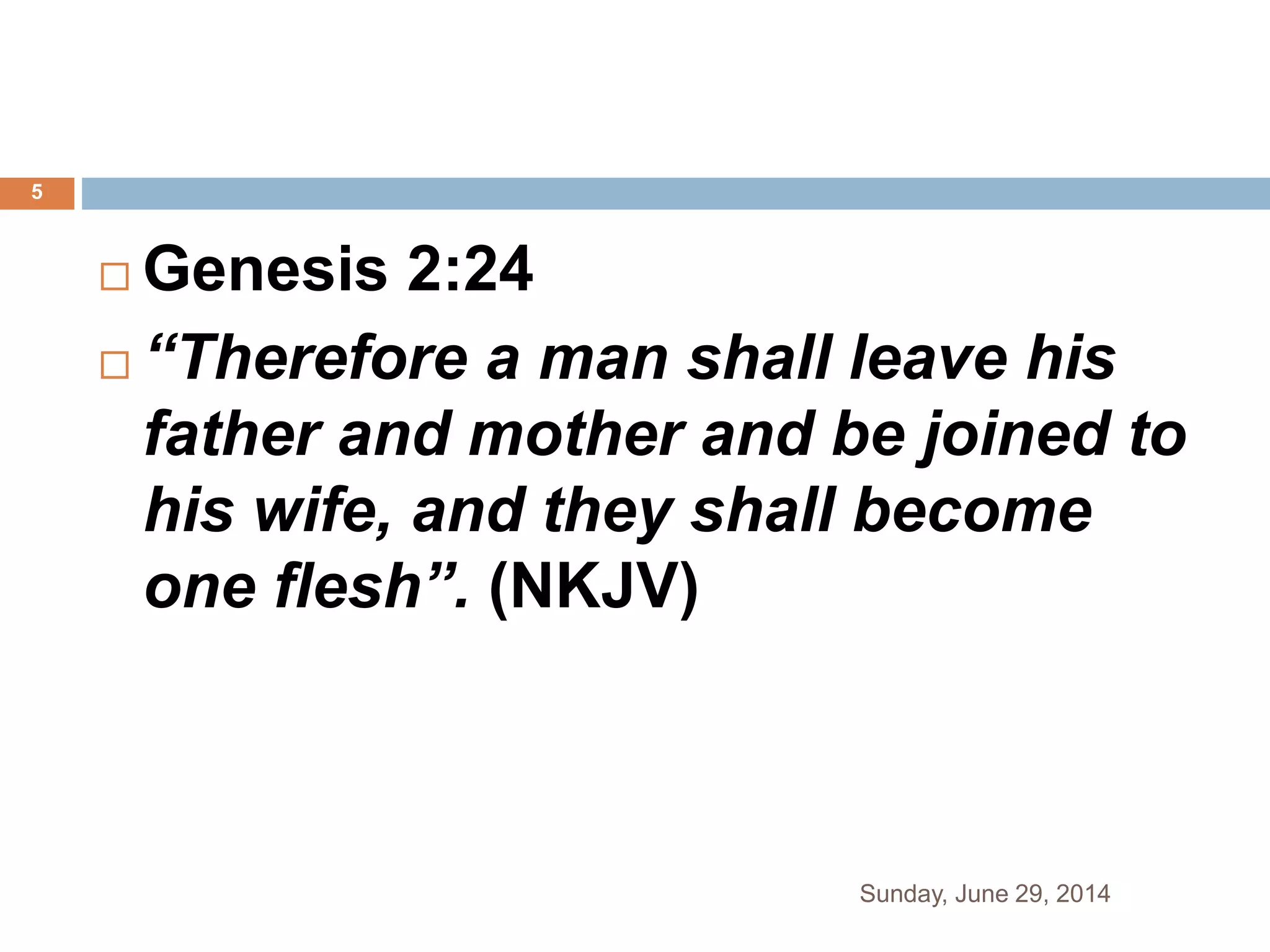 Genesis 2:24
 “Therefore a man shall leave his
father and mother and be joined to
his wife, and they shall become
one flesh”. (NKJV)
Sunday, June 29, 2014
5
 