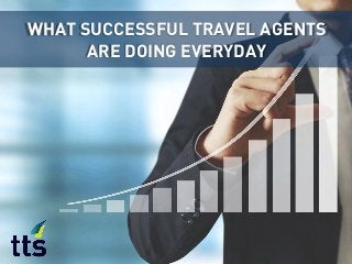 WHAT SUCCESSFUL TRAVEL AGENTS
ARE DOING EVERYDAY
 