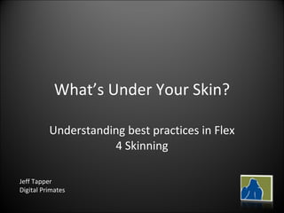 What’s Under Your Skin? Understanding best practices in Flex 4 Skinning Jeff Tapper Digital Primates 