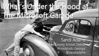 What's Under the Hood at
The Microsoft Garage
Sandi Adams
Cherokee County School District
Woodstock, Georgia
@sandiadams
 