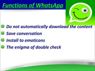 Functions of WhatsApp
Do not automatically download the content
Save conversation
Install to emoticons
The enigma of double check
 