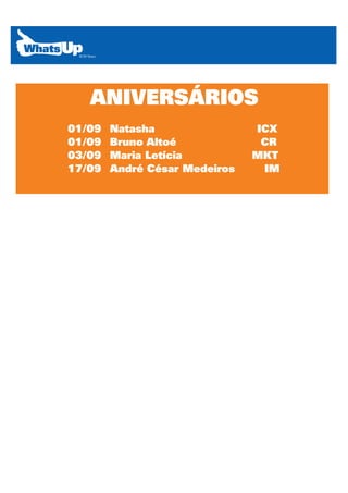 ANIVERSÁRIOS
01/09   Natasha                ICX
01/09   Bruno Altoé             CR
03/09   Maria Letícia          MKT
17/09   André César Medeiros    IM
 