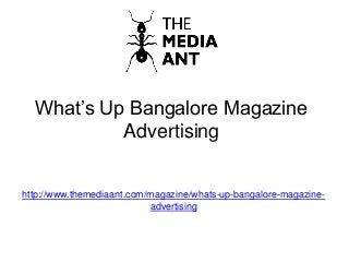What’s Up Bangalore Magazine
Advertising
http://www.themediaant.com/magazine/whats-up-bangalore-magazine-
advertising
 