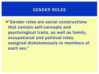 GENDER ROLES

“Gender roles are social constructions
 that contain self-concepts and
 psychological traits, as well as fa...