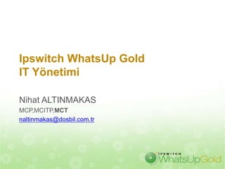 Ipswitch WhatsUp Gold
IT Yönetimi

Nihat ALTINMAKAS
MCP,MCITP,MCT
naltinmakas@dosbil.com.tr
 