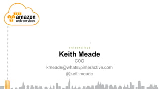 Keith Meade
          COO
kmeade@whatsupinteractive.com
       @keithmeade
 