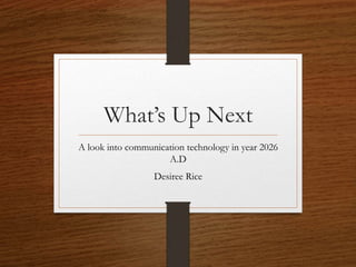 What’s Up Next
A look into communication technology in year 2026
A.D
Desiree Rice
 
