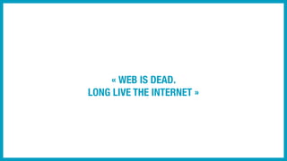 « WEB IS DEAD.
LONG LIVE THE INTERNET »
Le web social devient un web à part entière. On s’y informe, on crée du contenu, o...