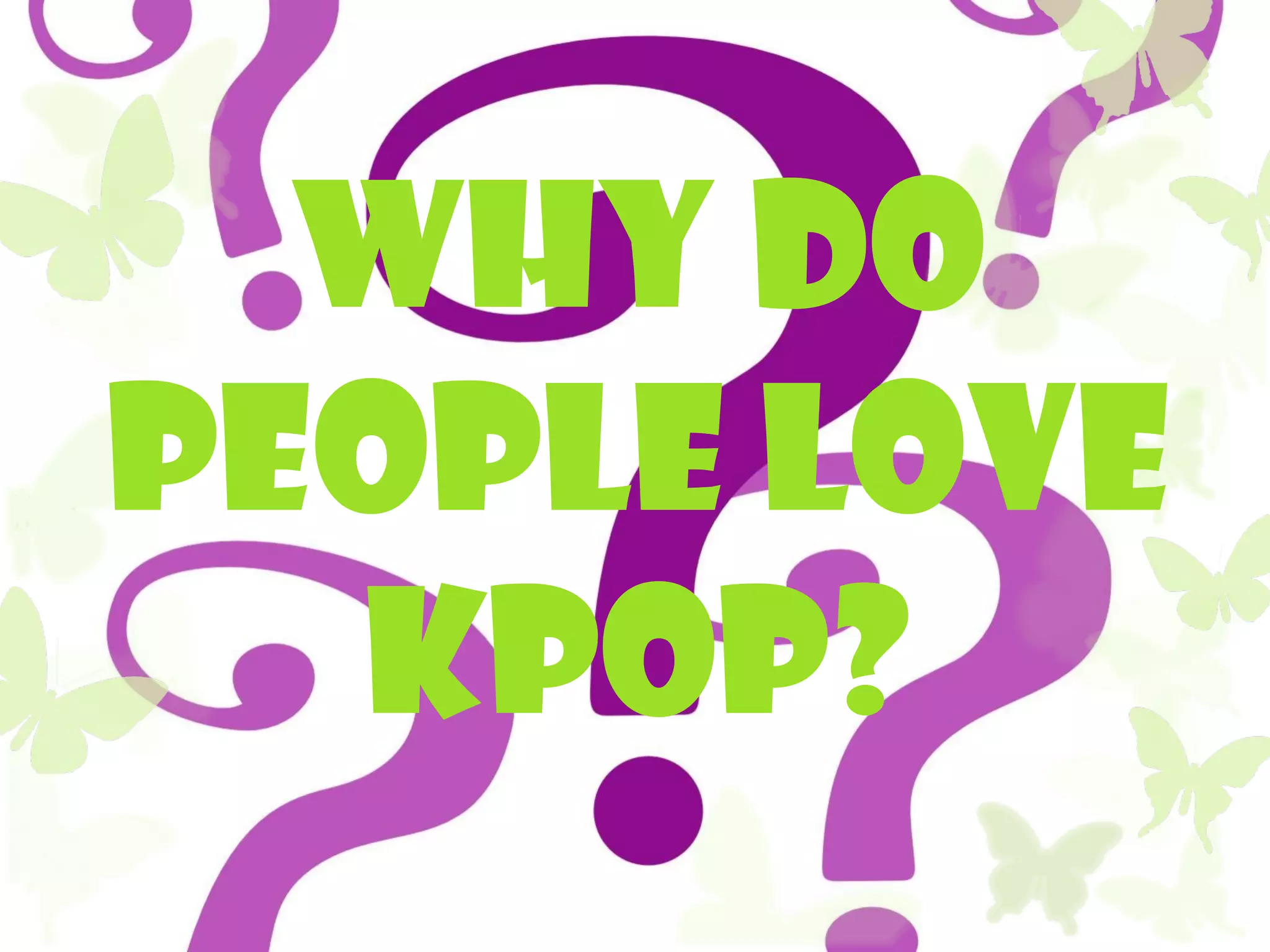 WHY do
people LOVE
  KPOP?
 