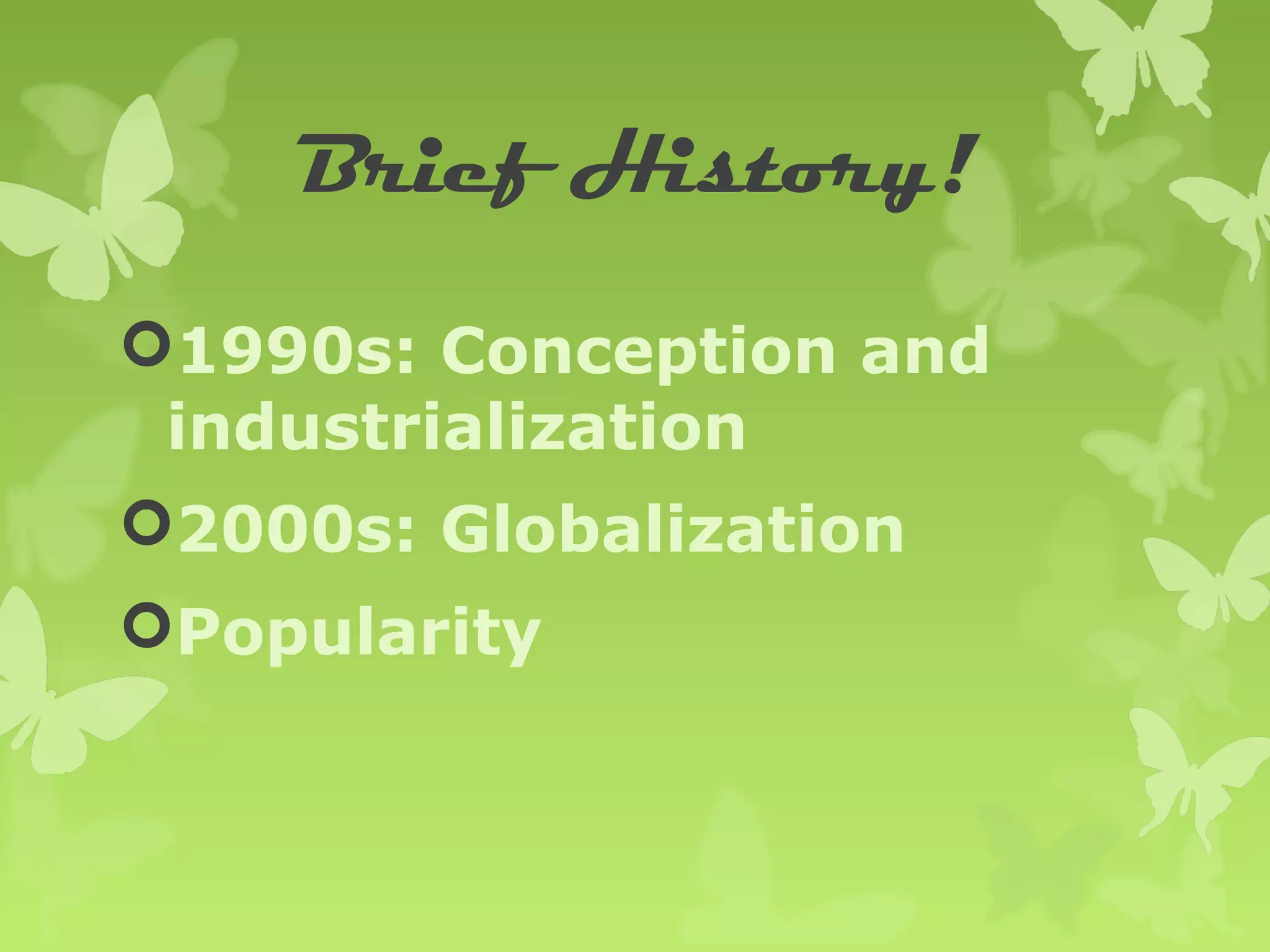 Brief History!

1990s: Conception and
 industrialization
2000s: Globalization
Popularity
 