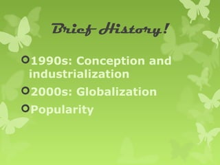 Brief History!

1990s: Conception and
 industrialization
2000s: Globalization
Popularity
 