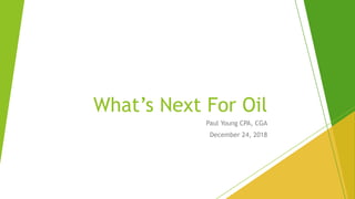 Paul Young CPA, CGA
December 24, 2018
What’s Next For Oil
 