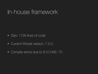 In-house framework
• Size: 172k lines of code
• Current Wicket version: 7.5.0
• Compile errors due to 8.0.0-M2: 70
 