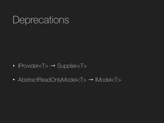 Deprecations
• IProvider<T> → Supplier<T>
• AbstractReadOnlyModel<T> → IModel<T>
 
