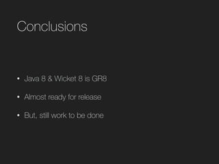 Conclusions
• Java 8 & Wicket 8 is GR8
• Almost ready for release
• But, still work to be done
 