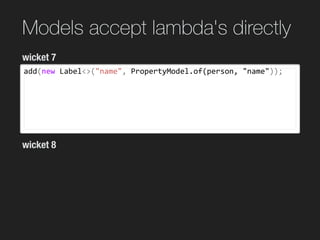 Models accept lambda's directly
add(new	Label<>("name",	PropertyModel.of(person,	"name"));
wicket 7
wicket 8
 