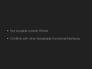 • Not reusable outside Wicket
• Conﬂicts with other Serializable Functional Interfaces
 