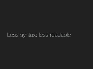 Less syntax: less readable
 