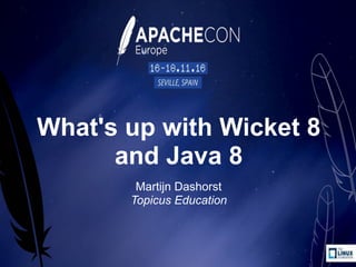 What's up with Wicket 8
and Java 8
Martijn Dashorst
Topicus Education 
 