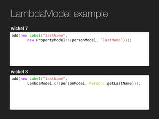 LambdaModel example
add(new	Label("lastName",	
							new	PropertyModel<>(personModel,	"lastName")));
wicket 7
wicket 8
ad...