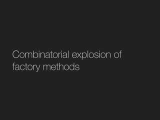 Combinatorial explosion of
factory methods
 