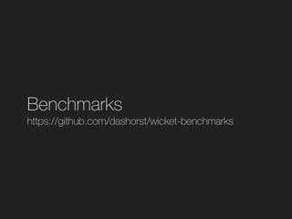 Benchmarks
https://github.com/dashorst/wicket-benchmarks
 