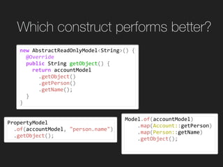 Which construct performs better?
new	AbstractReadOnlyModel<String>()	{	
		@Override	
		public	String	getObject()	{	
				re...