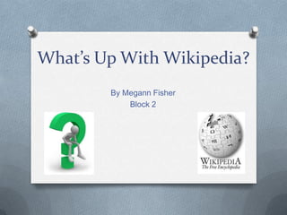 What’s Up With Wikipedia?
        By Megann Fisher
            Block 2
 