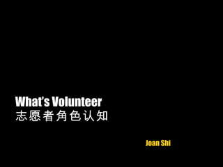 What’s Volunteer 志愿者角色认知 Joan Shi 