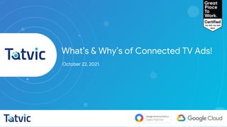 c
What’s & Why’s of Connected TV Ads!
October 22, 2021.
 