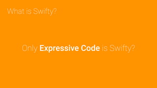 Only Expressive Code is Swifty?
What is Swifty?
 