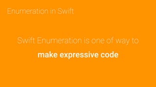 Swift Enumeration is one of way to
make expressive code
Enumeration in Swift
 