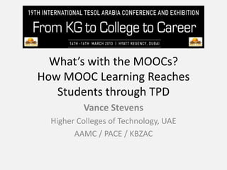 What’s with the MOOCs?
How MOOC Learning Reaches
   Students through TPD
          Vance Stevens
  Higher Colleges of Technology, UAE
        AAMC / PACE / KBZAC
 