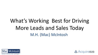 What’s Working Best for Driving
 More Leads and Sales Today
       M.H. (Mac) McIntosh



         ©2012 M. H. McIntosh. All rights reserved.
 