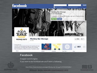 Facebook
3 largest search engine
If you want to do Facebook ads you’ll want a following
http://https://www.facebook.com/pages/Monkey-Bar-Storage/113731918702801/
 