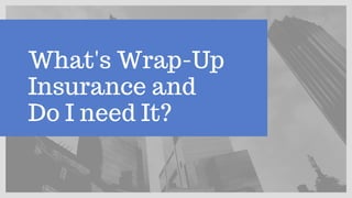What's Wrap-Up
Insurance and
Do I need It?
 