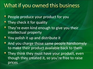 <ul><li>People produce your product for you </li></ul><ul><li>They check it for quality </li></ul><ul><li>They’re even kin...
