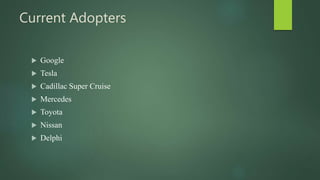 Current Adopters
 Google
 Tesla
 Cadillac Super Cruise
 Mercedes
 Toyota
 Nissan
 Delphi
 